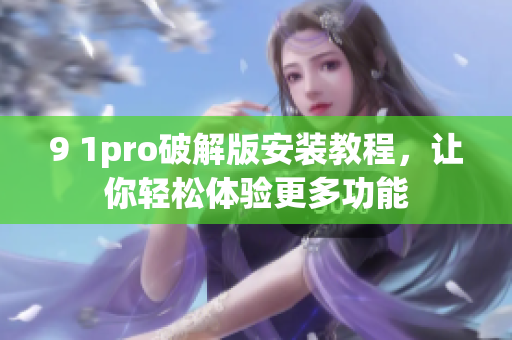 9 1pro破解版安裝教程，讓你輕松體驗更多功能