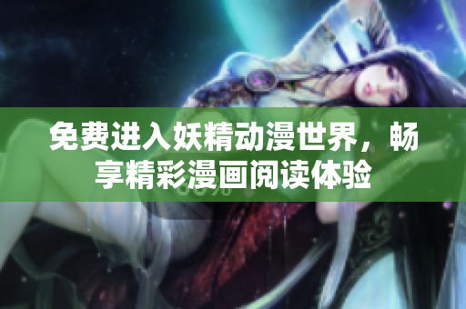 免費(fèi)進(jìn)入妖精動(dòng)漫世界，暢享精彩漫畫閱讀體驗(yàn)