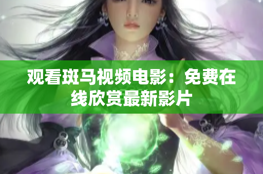 觀看斑馬視頻電影：免費在線欣賞最新影片