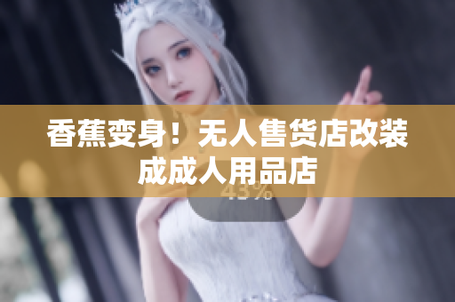 香蕉變身！無人售貨店改裝成成人用品店