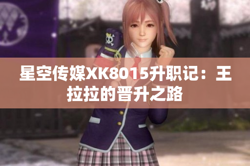 星空傳媒XK8015升職記：王拉拉的晉升之路