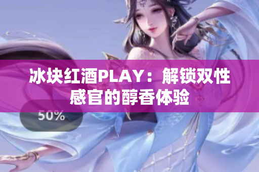 冰塊紅酒PLAY：解鎖雙性感官的醇香體驗