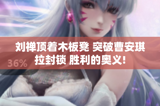 劉禪頂著木板凳 突破曹安琪拉封鎖 勝利的奧義!