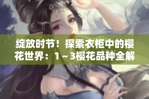 綻放時(shí)節(jié)！探索衣柜中的櫻花世界：1～3櫻花品種全解析