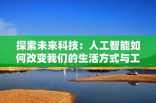 探索未來(lái)科技：人工智能如何改變我們的生活方式與工作方式