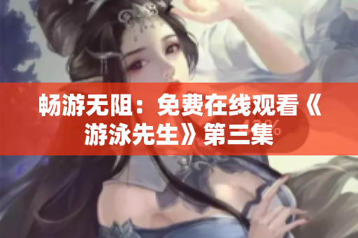 暢游無阻：免費在線觀看《游泳先生》第三集