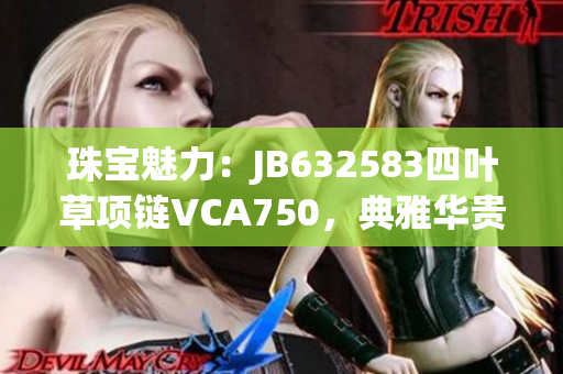 珠寶魅力：JB632583四葉草項(xiàng)鏈VCA750，典雅華貴彰顯魅力