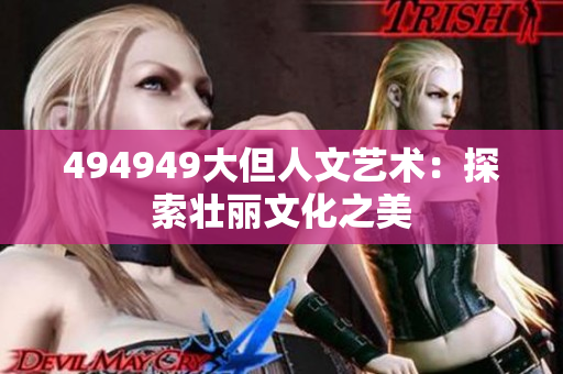 494949大但人文藝術(shù)：探索壯麗文化之美