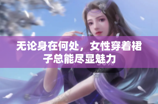 無論身在何處，女性穿著裙子總能盡顯魅力