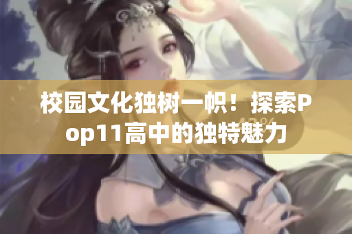 校園文化獨(dú)樹(shù)一幟！探索Pop11高中的獨(dú)特魅力