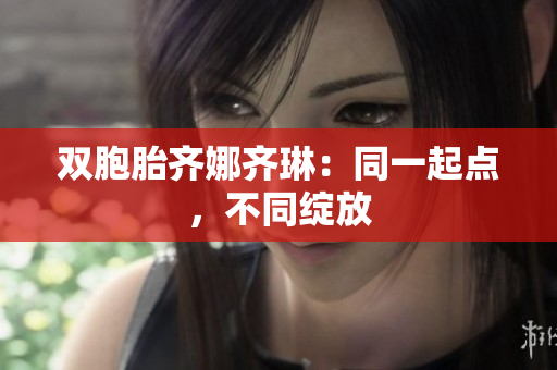 雙胞胎齊娜齊琳：同一起點，不同綻放