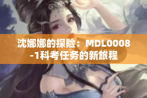 沈娜娜的探險：MDL0008-1科考任務的新旅程