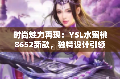 時(shí)尚魅力再現(xiàn)：YSL水蜜桃8652新款，獨(dú)特設(shè)計(jì)引領(lǐng)潮流