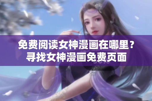 免費閱讀女神漫畫在哪里？尋找女神漫畫免費頁面