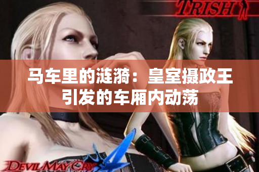 馬車?yán)锏臐i漪：皇室攝政王引發(fā)的車廂內(nèi)動蕩