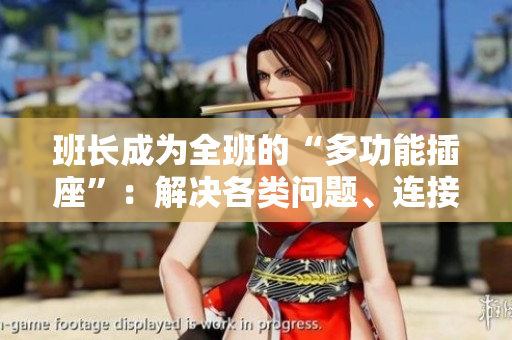 班長(zhǎng)成為全班的“多功能插座”：解決各類(lèi)問(wèn)題、連接同學(xué)需求的核心人物