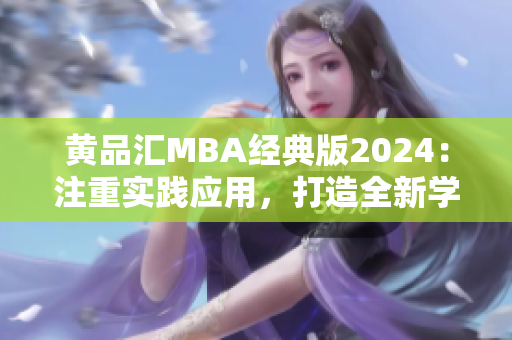 黃品匯MBA經(jīng)典版2024：注重實(shí)踐應(yīng)用，打造全新學(xué)習(xí)體驗(yàn)