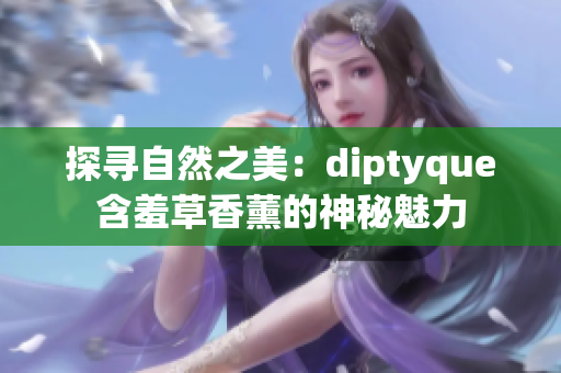 探尋自然之美：diptyque含羞草香薰的神秘魅力