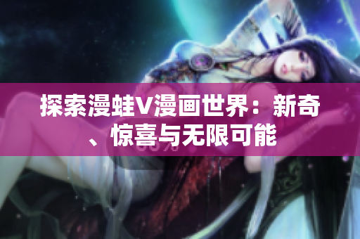 探索漫蛙V漫畫世界：新奇、驚喜與無限可能