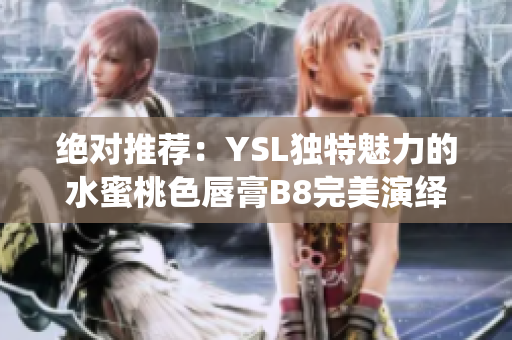 絕對推薦：YSL獨(dú)特魅力的水蜜桃色唇膏B8完美演繹