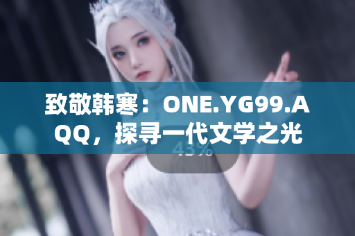 致敬韓寒：ONE.YG99.AQQ，探尋一代文學(xué)之光