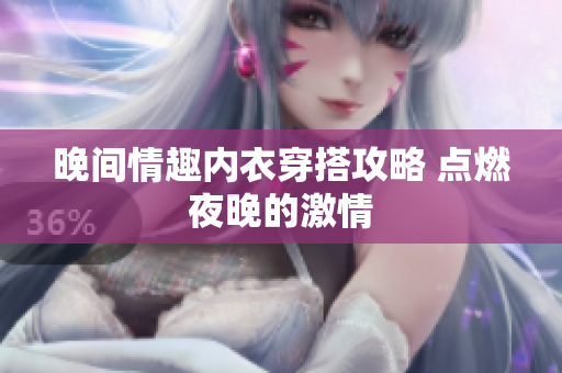 晚間情趣內(nèi)衣穿搭攻略 點(diǎn)燃夜晚的激情