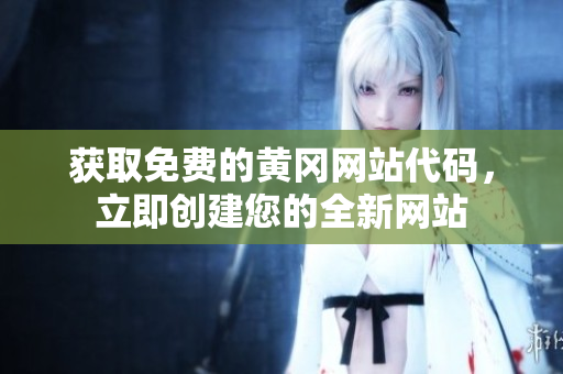 獲取免費的黃岡網(wǎng)站代碼，立即創(chuàng)建您的全新網(wǎng)站