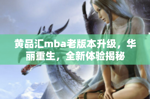 黃品匯mba老版本升級，華麗重生，全新體驗揭秘
