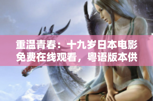 重溫青春：十九歲日本電影免費在線觀看，粵語版本供應