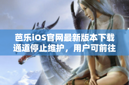 芭樂iOS官網(wǎng)最新版本下載通道停止維護，用戶可前往官方網(wǎng)站獲取最新版本安裝包