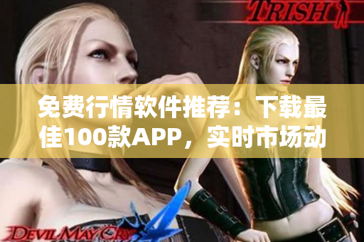 免費行情軟件推薦：下載最佳100款A(yù)PP，實時市場動態(tài)盡掌握