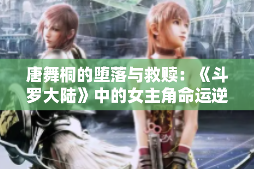 唐舞桐的墮落與救贖：《斗羅大陸》中的女主角命運逆轉(zhuǎn)