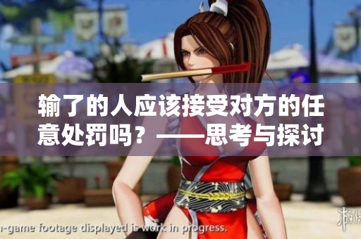 輸了的人應(yīng)該接受對方的任意處罰嗎？——思考與探討