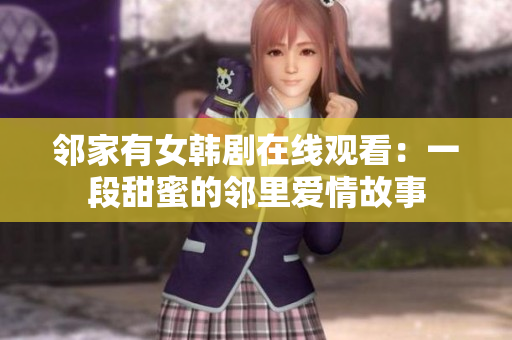 鄰家有女韓劇在線觀看：一段甜蜜的鄰里愛情故事