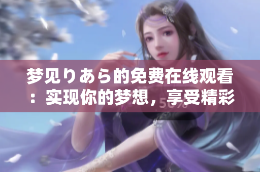 夢見りあら的免費在線觀看：實現(xiàn)你的夢想，享受精彩內(nèi)容
