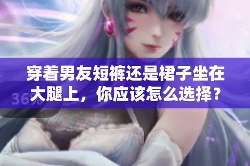 穿著男友短褲還是裙子坐在大腿上，你應(yīng)該怎么選擇？