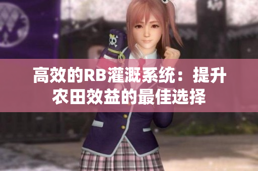 高效的RB灌溉系統(tǒng)：提升農(nóng)田效益的最佳選擇