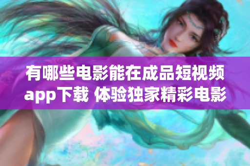 有哪些電影能在成品短視頻app下載 體驗(yàn)獨(dú)家精彩電影資源!
