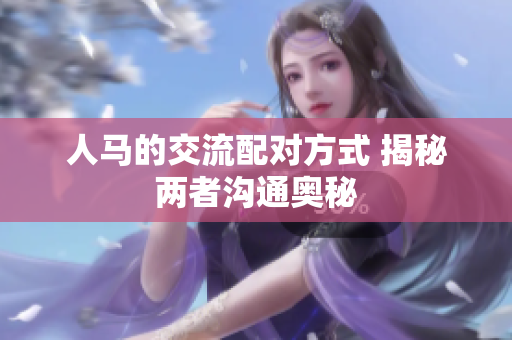 人馬的交流配對(duì)方式 揭秘兩者溝通奧秘