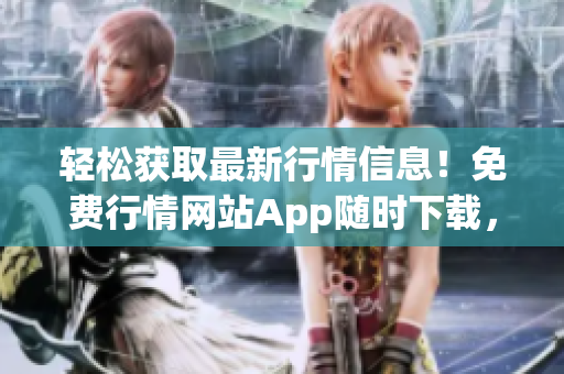 輕松獲取最新行情信息！免費(fèi)行情網(wǎng)站App隨時(shí)下載，實(shí)時(shí)更新，讓您盡情暢享投資樂(lè)趣！