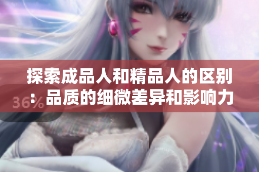 探索成品人和精品人的區(qū)別：品質(zhì)的細(xì)微差異和影響力