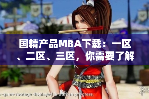 國精產(chǎn)品MBA下載：一區(qū)、二區(qū)、三區(qū)，你需要了解的全部