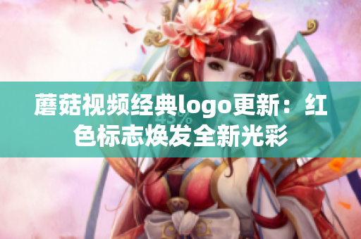 蘑菇視頻經(jīng)典logo更新：紅色標(biāo)志煥發(fā)全新光彩