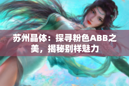 蘇州晶體：探尋粉色ABB之美，揭秘別樣魅力