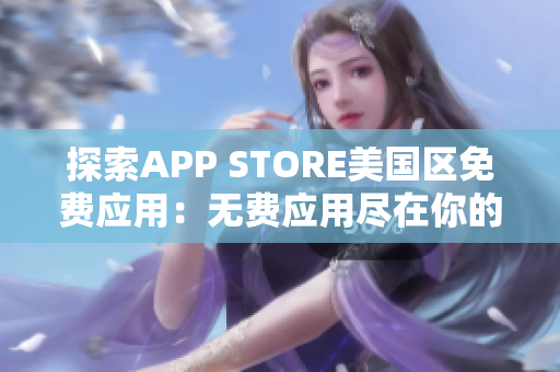 探索APP STORE美國區(qū)免費(fèi)應(yīng)用：無費(fèi)應(yīng)用盡在你的指尖