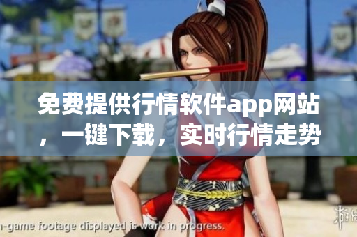 免費(fèi)提供行情軟件app網(wǎng)站，一鍵下載，實(shí)時(shí)行情走勢(shì)分析
