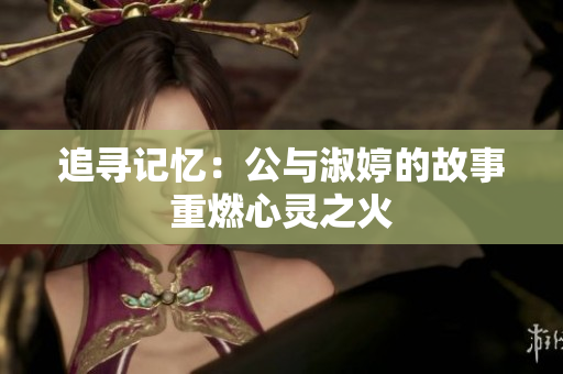追尋記憶：公與淑婷的故事重燃心靈之火