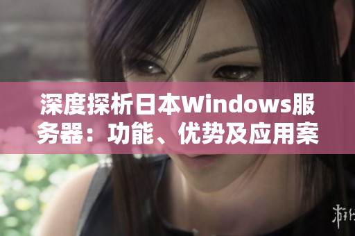 深度探析日本W(wǎng)indows服務(wù)器：功能、優(yōu)勢(shì)及應(yīng)用案例一覽
