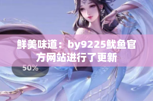 鮮美味道：by9225魷魚官方網(wǎng)站進(jìn)行了更新