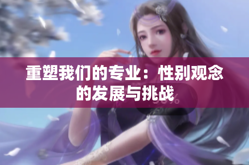 重塑我們的專業(yè)：性別觀念的發(fā)展與挑戰(zhàn)